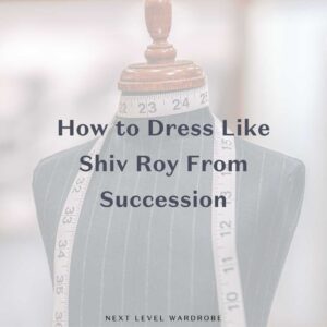 How to dress like Shiv Roy from Succession