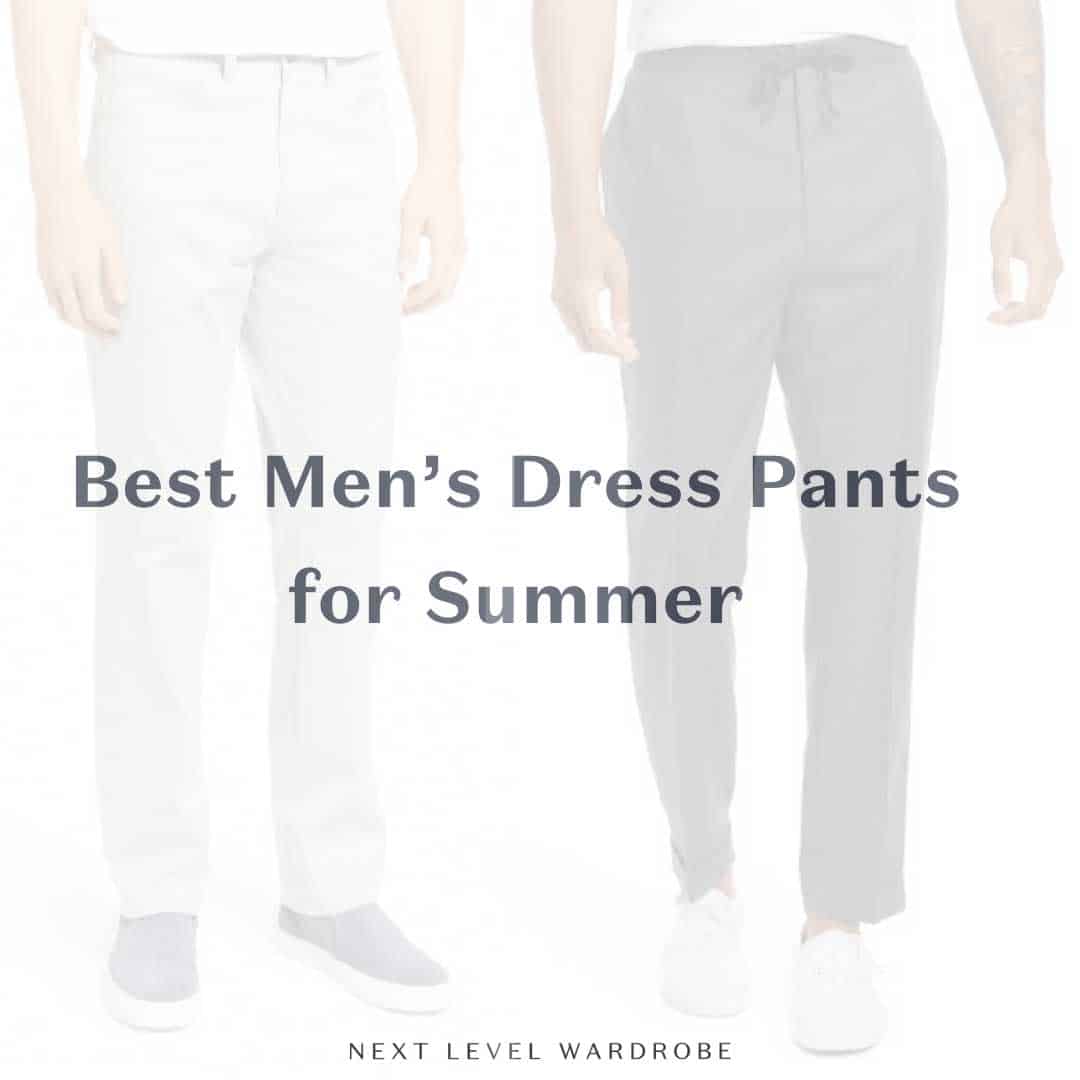 Best Men's Dress Pants for Summer | Next Level Wardrobe